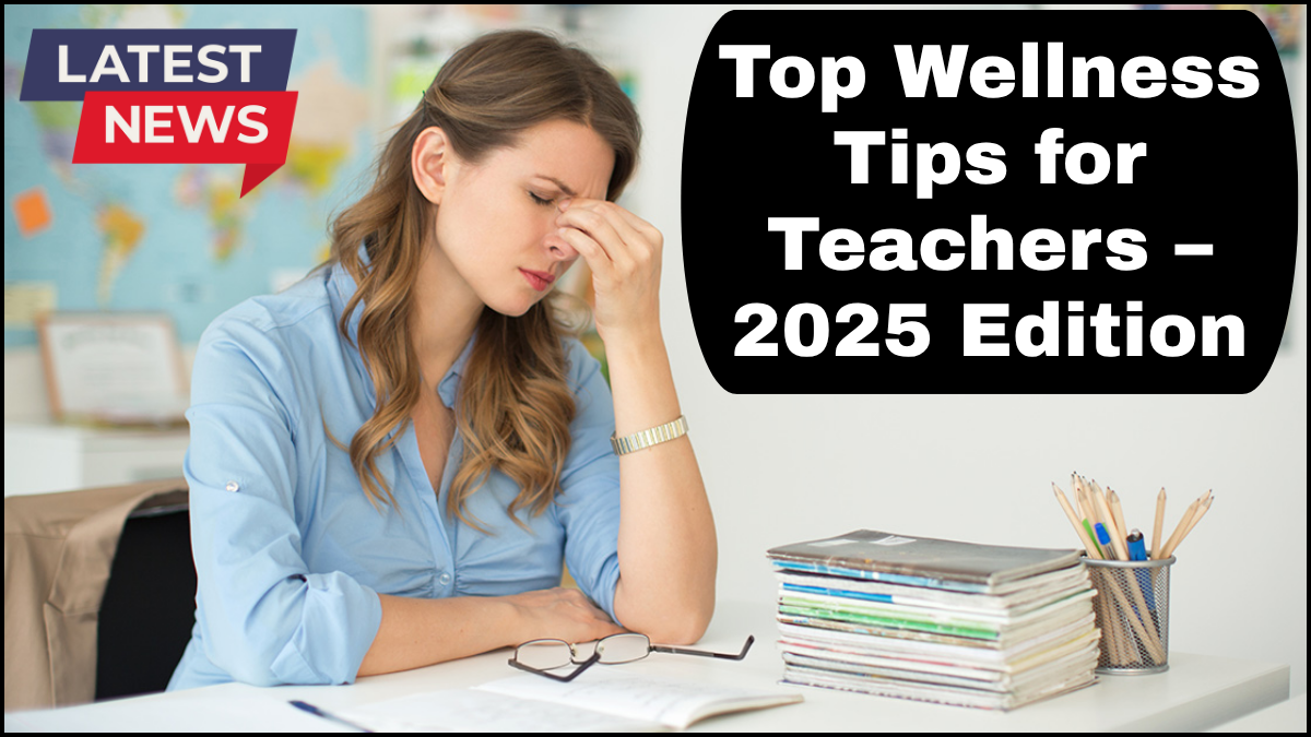 Top Wellness Tips for Teachers – 2025 Edition